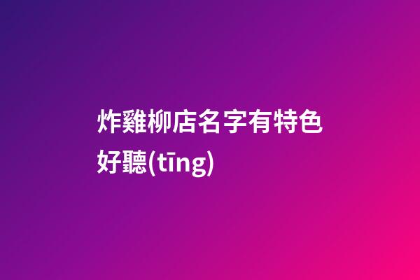 炸雞柳店名字有特色好聽(tīng)