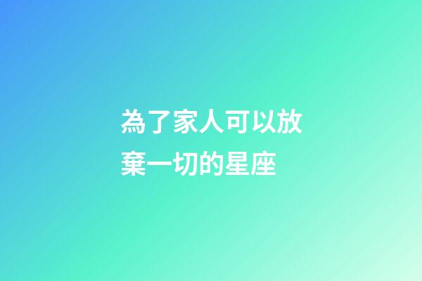 為了家人可以放棄一切的星座-第1張-星座運(yùn)勢(shì)-玄機(jī)派