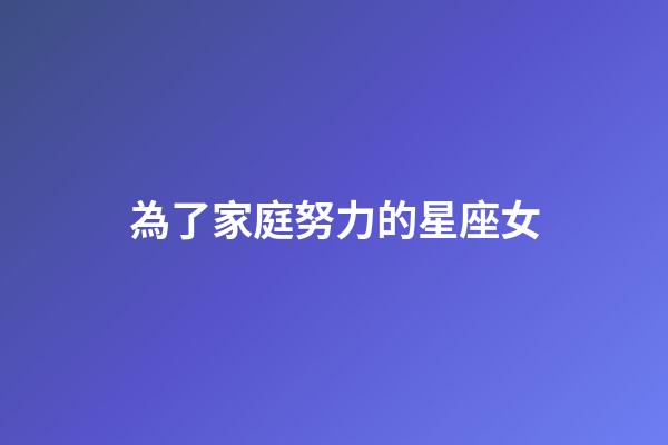 為了家庭努力的星座女-第1張-星座運勢-玄機派