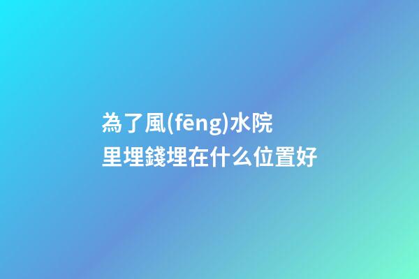 為了風(fēng)水院里埋錢埋在什么位置好