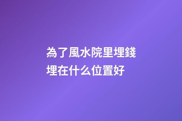 為了風水院里埋錢埋在什么位置好