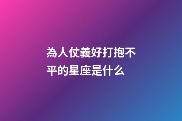 為人仗義好打抱不平的星座是什么-第1張-星座運(yùn)勢-玄機(jī)派