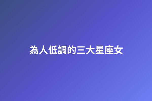 為人低調的三大星座女-第1張-星座運勢-玄機派