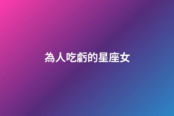 為人吃虧的星座女-第1張-星座運勢-玄機派