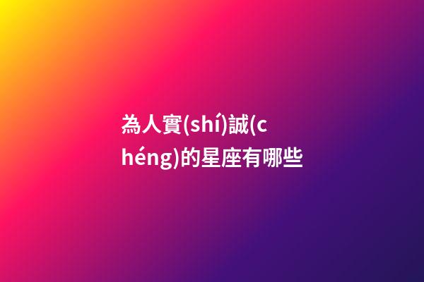 為人實(shí)誠(chéng)的星座有哪些-第1張-星座運(yùn)勢(shì)-玄機(jī)派