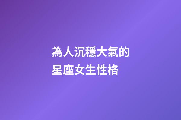 為人沉穩大氣的星座女生性格-第1張-星座運勢-玄機派