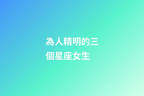 為人精明的三個星座女生-第1張-星座運勢-玄機派