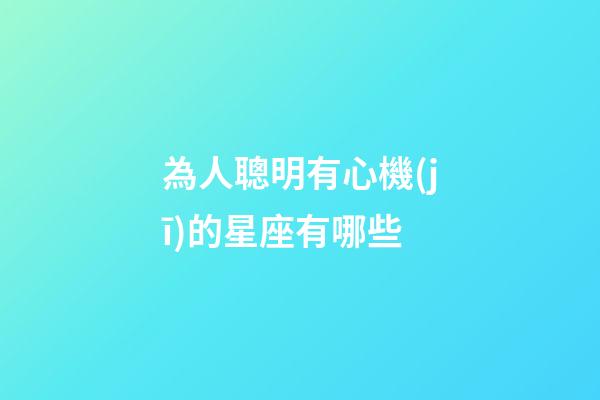 為人聰明有心機(jī)的星座有哪些-第1張-星座運(yùn)勢-玄機(jī)派