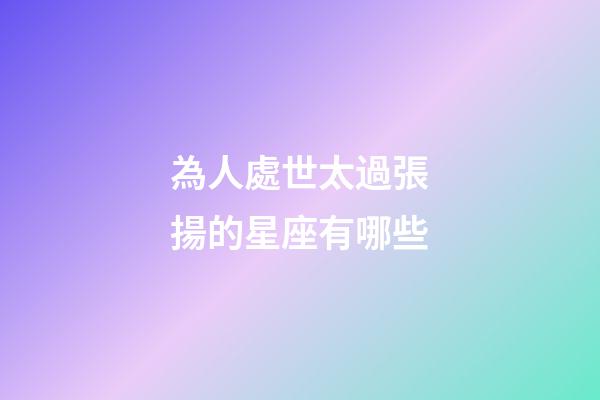 為人處世太過張揚的星座有哪些-第1張-星座運勢-玄機派