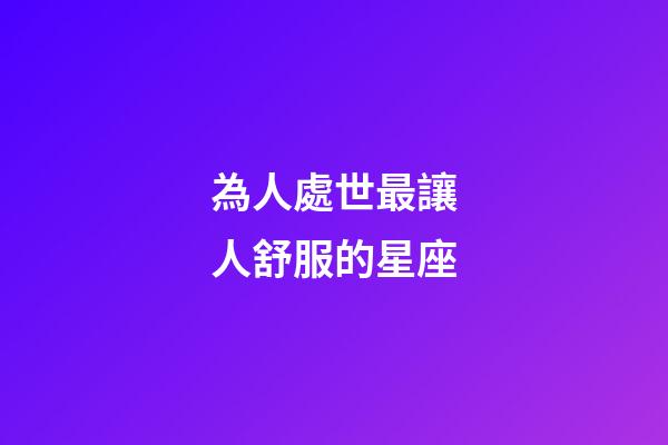 為人處世最讓人舒服的星座-第1張-星座運勢-玄機派