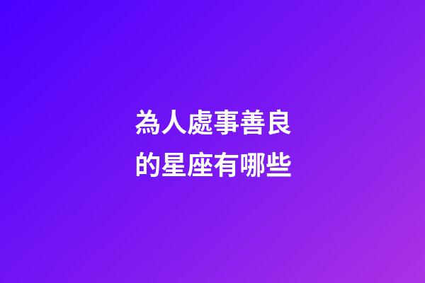 為人處事善良的星座有哪些-第1張-星座運勢-玄機派
