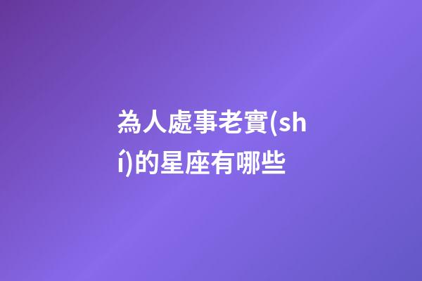 為人處事老實(shí)的星座有哪些-第1張-星座運(yùn)勢(shì)-玄機(jī)派