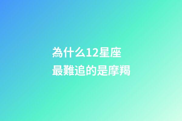 為什么12星座最難追的是摩羯-第1張-星座運勢-玄機派