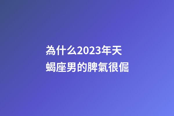 為什么2023年天蝎座男的脾氣很倔-第1張-星座運(yùn)勢(shì)-玄機(jī)派