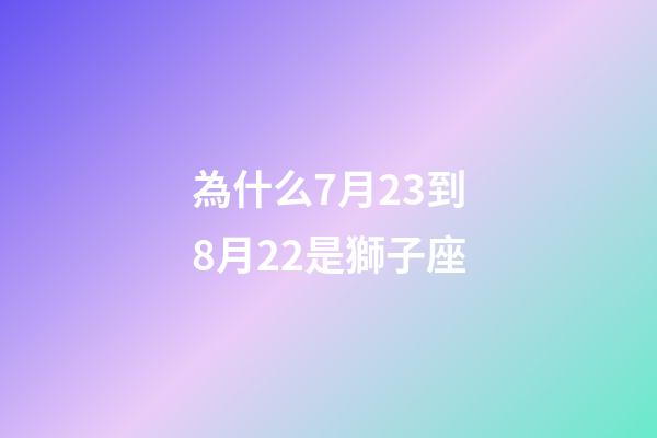 為什么7月23到8月22是獅子座-第1張-星座運勢-玄機派