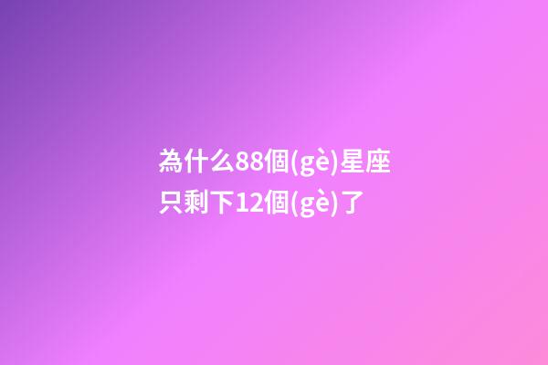 為什么88個(gè)星座只剩下12個(gè)了-第1張-星座運(yùn)勢(shì)-玄機(jī)派