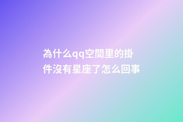 為什么qq空間里的掛件沒有星座了怎么回事