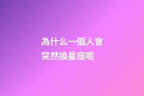 為什么一個人會突然換星座呢-第1張-星座運勢-玄機派