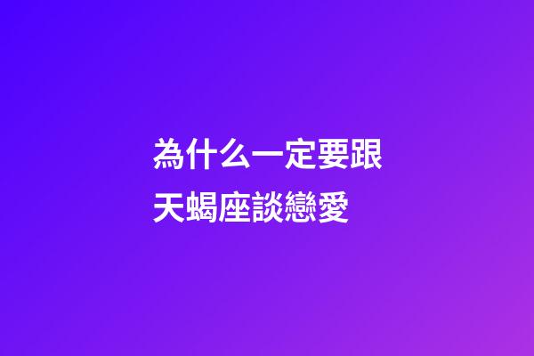 為什么一定要跟天蝎座談戀愛-第1張-星座運勢-玄機派