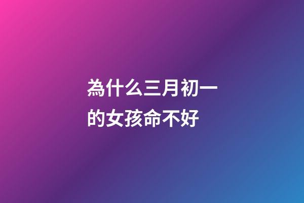 為什么三月初一的女孩命不好(農(nóng)村俗語“三月怕三七，四月怕初一”，指的什么？為什么怕？)