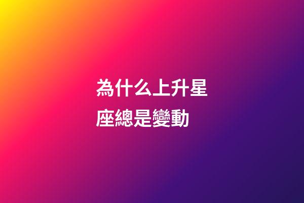 為什么上升星座總是變動-第1張-星座運勢-玄機派