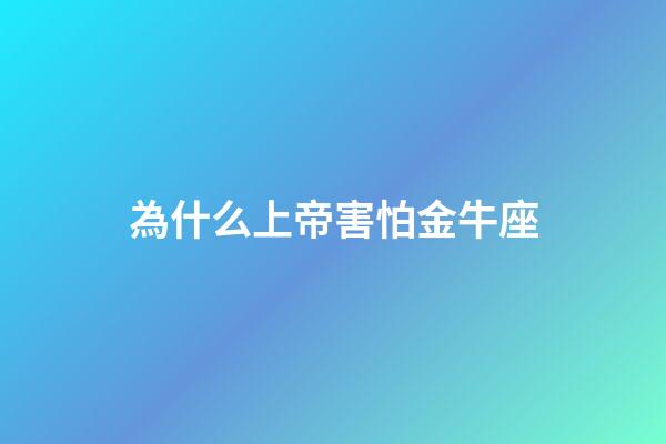 為什么上帝害怕金牛座-第1張-星座運勢-玄機派