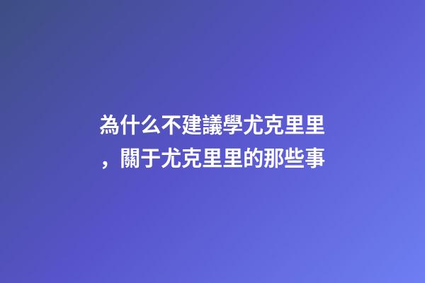 為什么不建議學尤克里里，關于尤克里里的那些事-第1張-觀點-玄機派