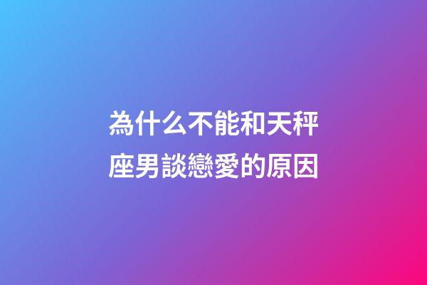 為什么不能和天秤座男談戀愛的原因-第1張-星座運勢-玄機派