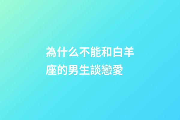 為什么不能和白羊座的男生談戀愛-第1張-星座運(yùn)勢(shì)-玄機(jī)派