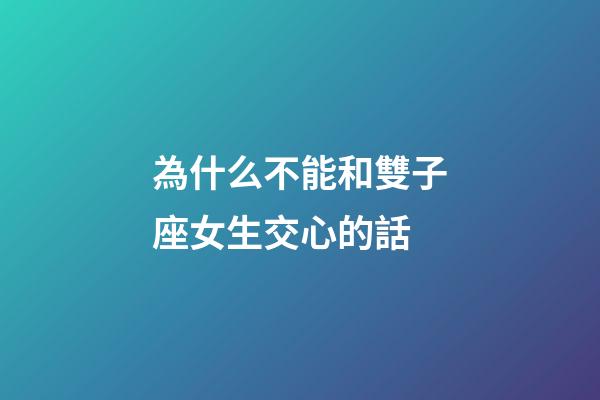 為什么不能和雙子座女生交心的話-第1張-星座運勢-玄機派