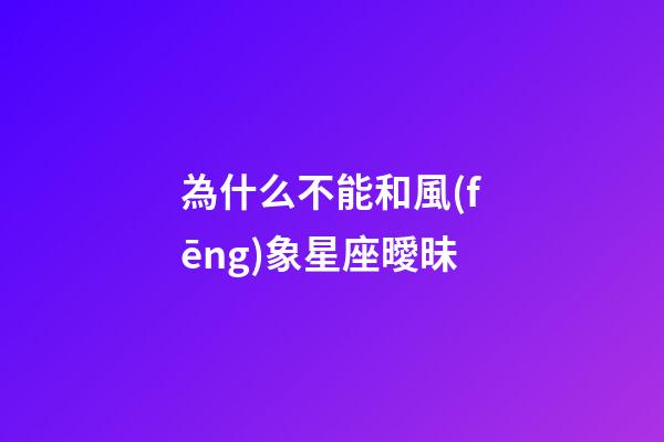 為什么不能和風(fēng)象星座曖昧-第1張-星座運(yùn)勢(shì)-玄機(jī)派