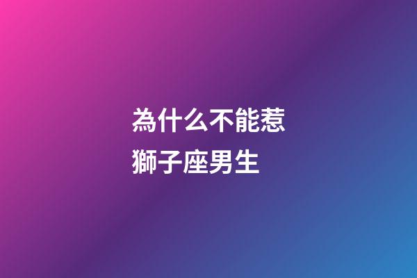 為什么不能惹獅子座男生-第1張-星座運勢-玄機派