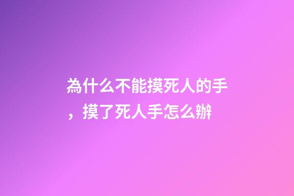 為什么不能摸死人的手，摸了死人手怎么辦