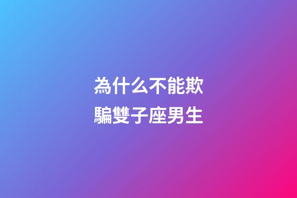 為什么不能欺騙雙子座男生-第1張-星座運勢-玄機派