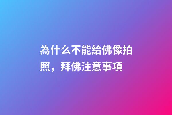 為什么不能給佛像拍照，拜佛注意事項