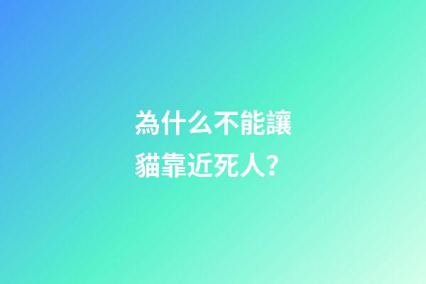 為什么不能讓貓靠近死人？