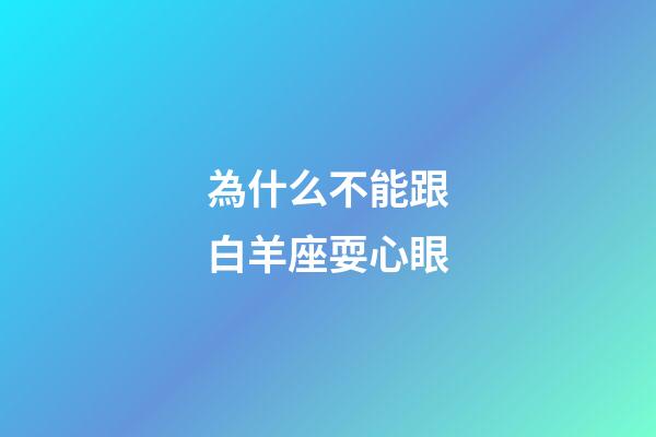 為什么不能跟白羊座耍心眼-第1張-星座運(yùn)勢-玄機(jī)派