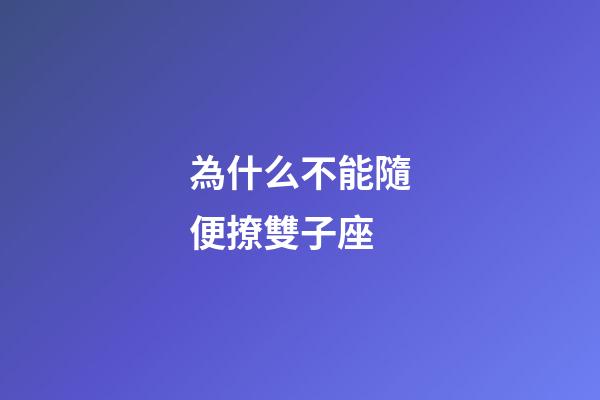 為什么不能隨便撩雙子座-第1張-星座運勢-玄機派