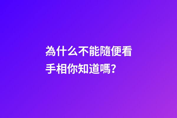 為什么不能隨便看手相你知道嗎？