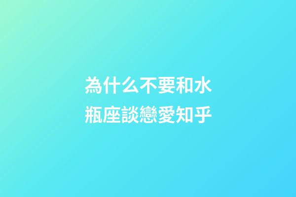 為什么不要和水瓶座談戀愛知乎-第1張-星座運勢-玄機派