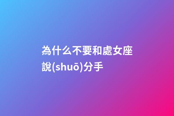 為什么不要和處女座說(shuō)分手-第1張-星座運(yùn)勢(shì)-玄機(jī)派
