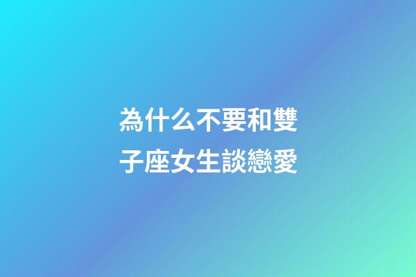 為什么不要和雙子座女生談戀愛-第1張-星座運勢-玄機派
