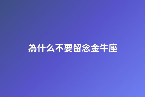 為什么不要留念金牛座-第1張-星座運勢-玄機派