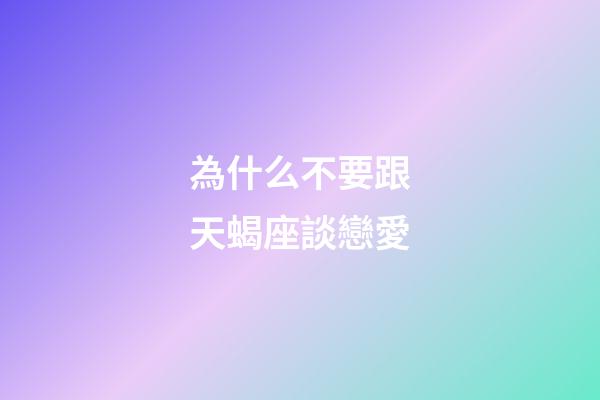 為什么不要跟天蝎座談戀愛-第1張-星座運勢-玄機派