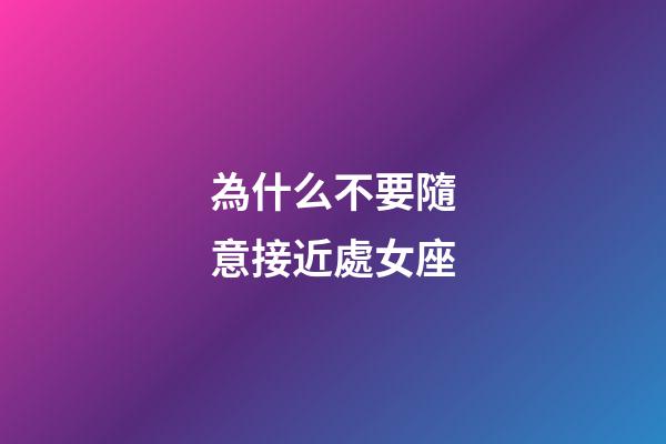 為什么不要隨意接近處女座-第1張-星座運(yùn)勢(shì)-玄機(jī)派