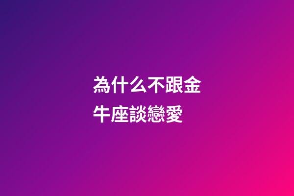 為什么不跟金牛座談戀愛-第1張-星座運勢-玄機派