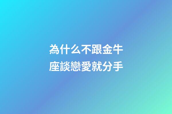為什么不跟金牛座談戀愛就分手