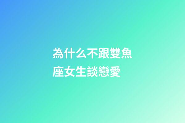 為什么不跟雙魚座女生談戀愛-第1張-星座運勢-玄機派