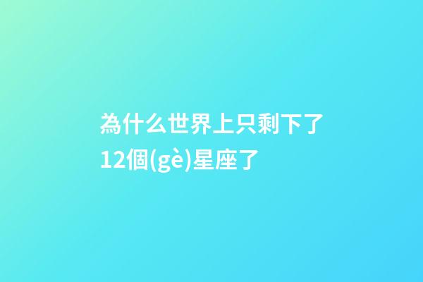 為什么世界上只剩下了12個(gè)星座了-第1張-星座運(yùn)勢(shì)-玄機(jī)派