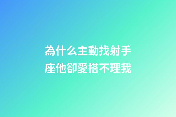 為什么主動找射手座他卻愛搭不理我-第1張-星座運勢-玄機派